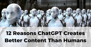 12 Reasons ChatGPT Creates Better Content Than Humans