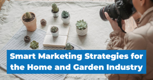 Smart Marketing Strategies for the Home and Garden Industry - Blog Featured - Quinn Marketing Blog Post Image File
