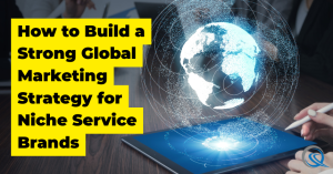 How to Build a Strong Global Marketing Strategy for Niche Service Brands - Blog Featured - Quinn Marketing Blog Post Image File