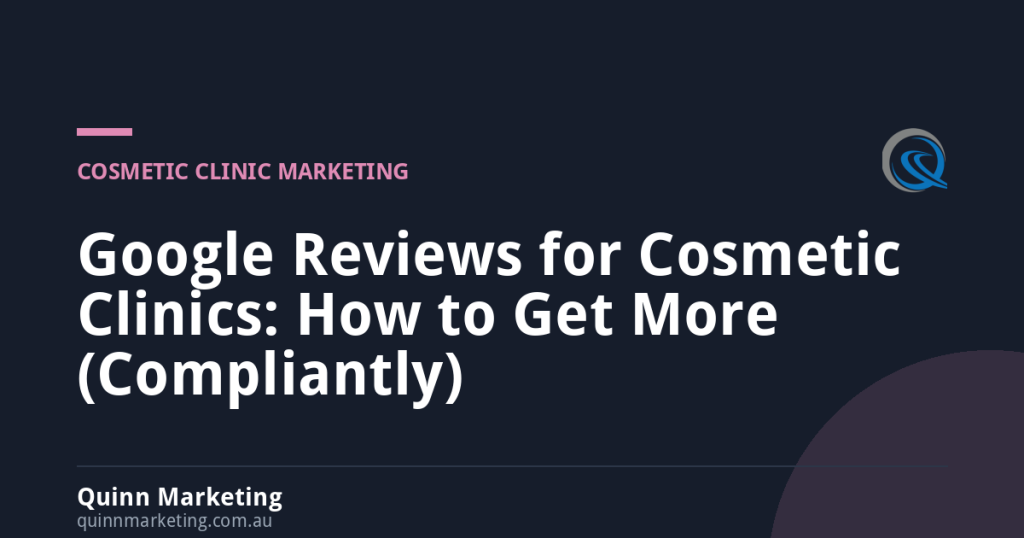 Google Reviews for Cosmetic Clinics: How to Get More (Compliantly) - - Quinn Marketing Google Reviews for Cosmetic Clinics: How to Get More (Compliantly)